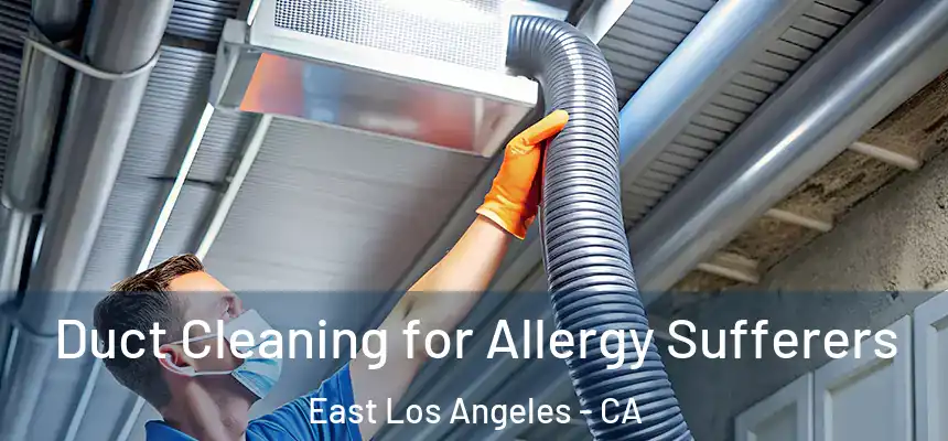  Duct Cleaning for Allergy Sufferers East Los Angeles - CA