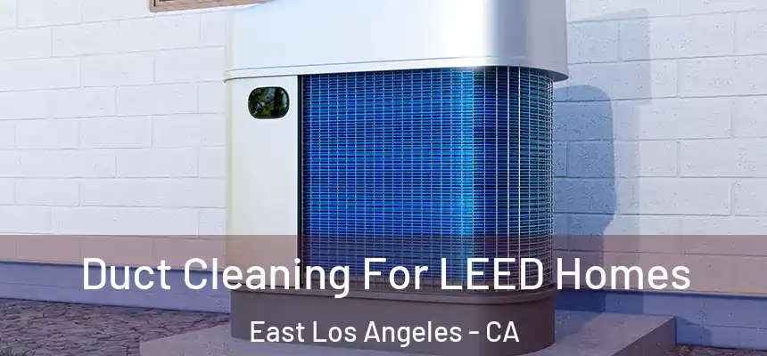  Duct Cleaning For LEED Homes East Los Angeles - CA