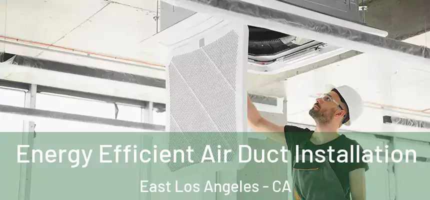  Energy Efficient Air Duct Installation East Los Angeles - CA